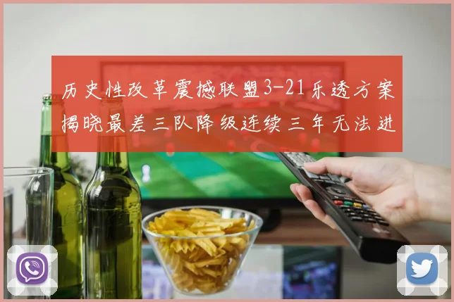 历史性改革震撼联盟3-21乐透方案揭晓最差三队降级连续三年无法进前五