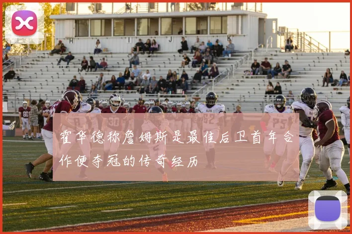 霍华德称詹姆斯是最佳后卫首年合作便夺冠的传奇经历