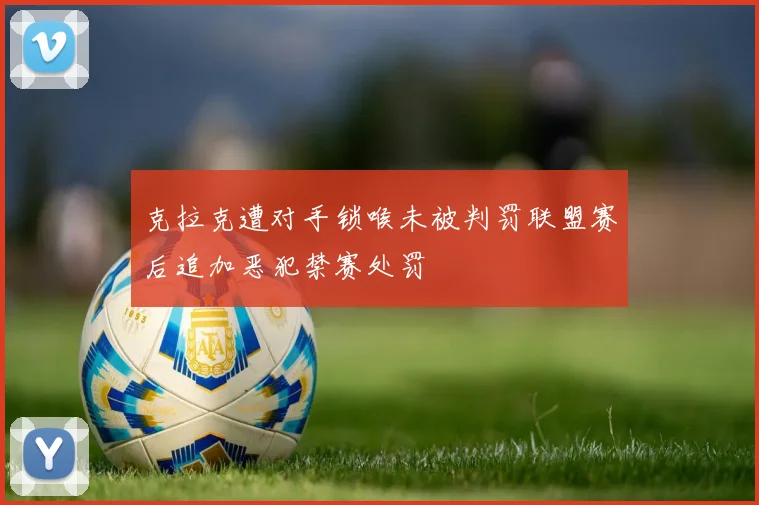 克拉克遭对手锁喉未被判罚联盟赛后追加恶犯禁赛处罚