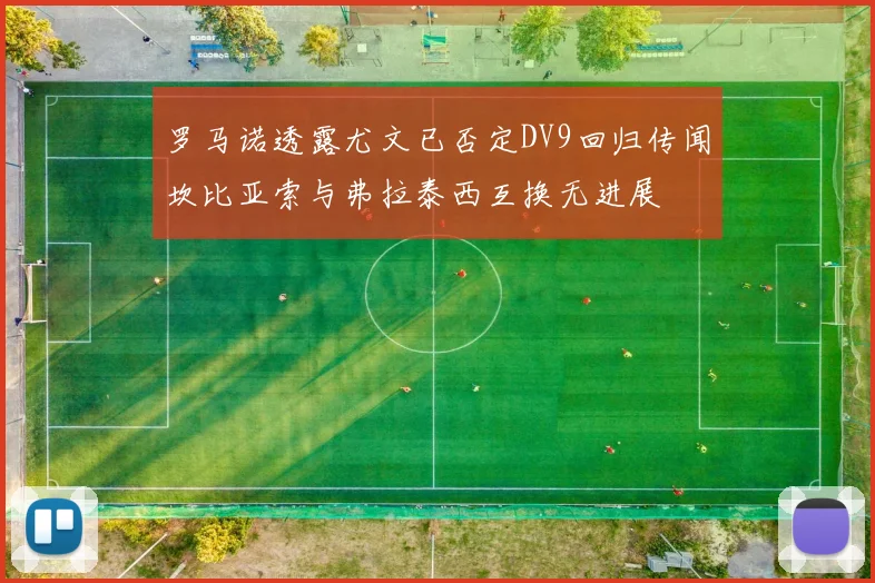 罗马诺透露尤文已否定DV9回归传闻坎比亚索与弗拉泰西互换无进展