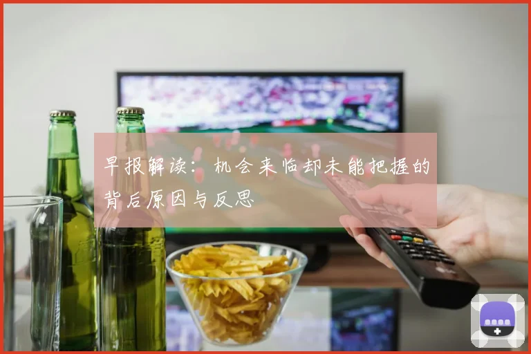 早报解读：机会来临却未能把握的背后原因与反思