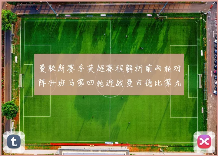 曼联新赛季英超赛程解析前两轮对阵升班马第四轮迎战曼市德比第九轮挑战蓝军