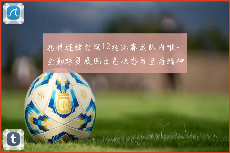 孔特连续打满12轮比赛成队内唯一全勤球员展现出色状态与坚持精神