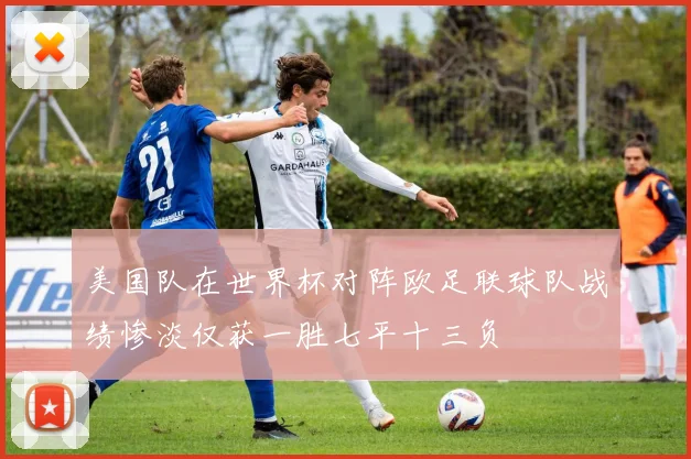 美国队在世界杯对阵欧足联球队战绩惨淡仅获一胜七平十三负